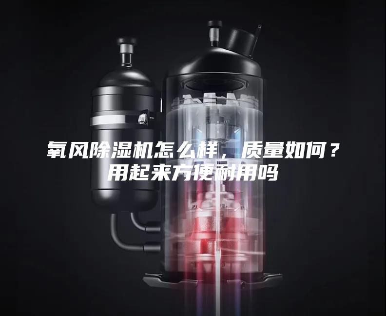 氧风除湿机怎么样，质量如何？用起来方便耐用吗