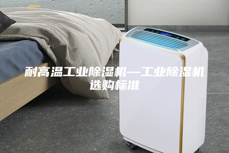 耐高温工业除湿机—工业除湿机选购标准