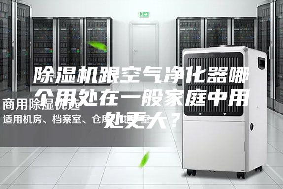 除湿机跟空气净化器哪个用处在一般家庭中用处更大?