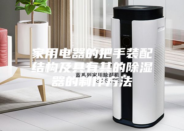 家用电器的把手装配结构及具有其的除湿器的制作方法