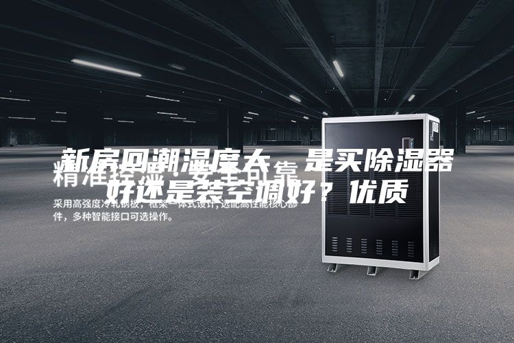 新房回潮湿度大,是买除湿器好还是装空调好?优质