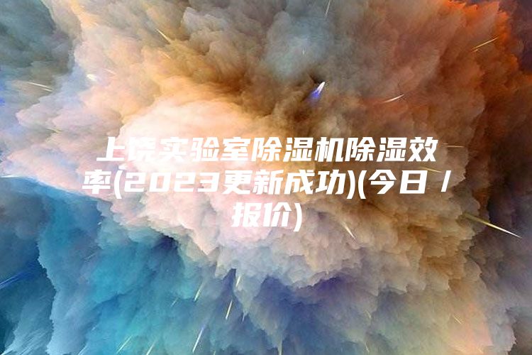 上饶实验室除湿机除湿效率(2023更新成功)(今日／报价)