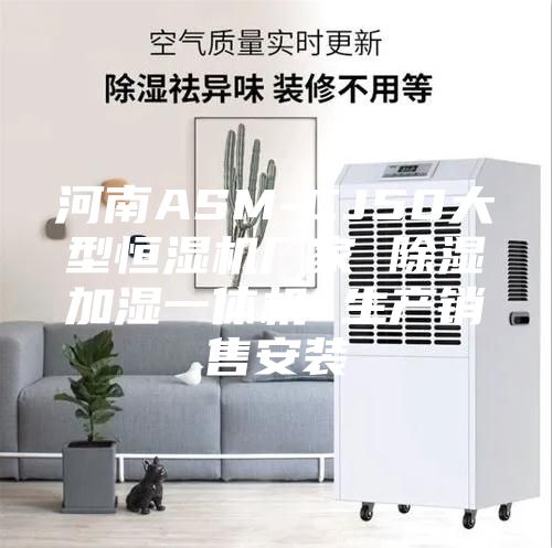 河南ASM-CJ50大型恒湿机厂家 除湿加湿一体机 生产销售安装