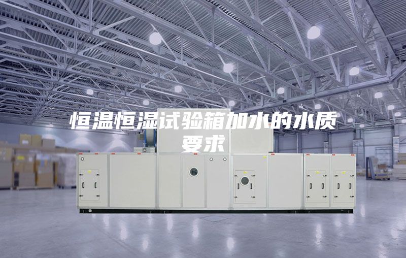 恒温恒湿试验箱加水的水质要求