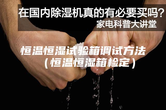 恒温恒湿试验箱调试方法（恒温恒湿箱检定）