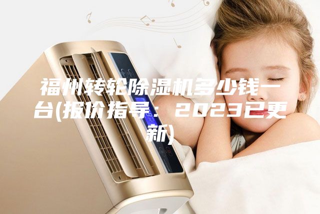 福州转轮除湿机多少钱一台(报价指导：2023已更新)