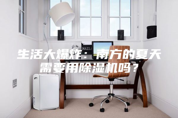 生活大爆炸：南方的夏天需要用除湿机吗？