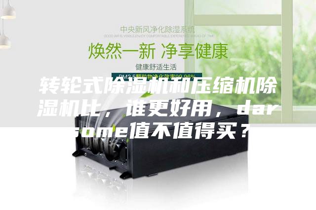 转轮式除湿机和压缩机除湿机比，谁更好用，darsome值不值得买？