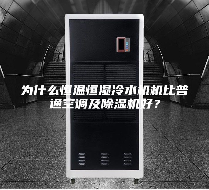 为什么恒温恒湿冷水机机比普通空调及除湿机好？