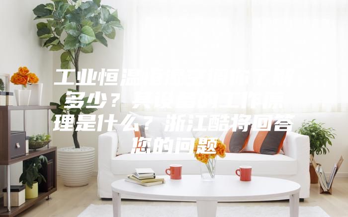 工业恒温恒湿空调你了解多少？其设备的工作原理是什么？浙江酷将回答您的问题