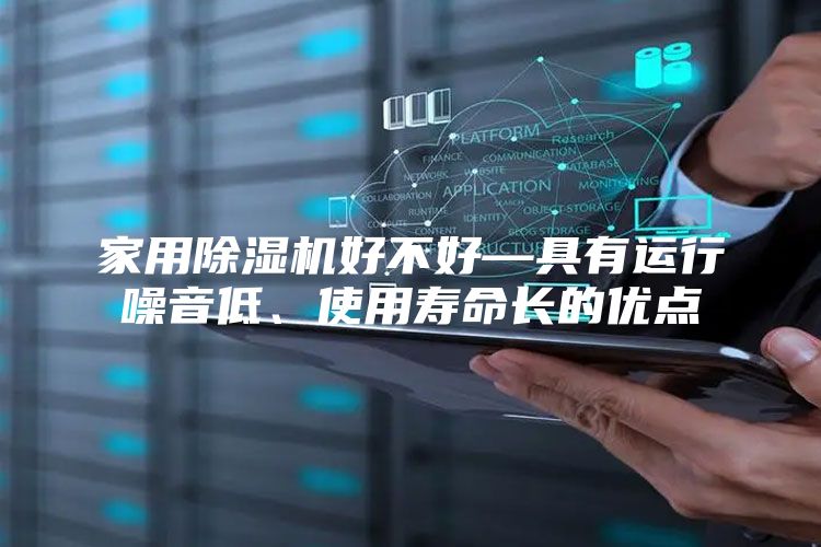 家用除湿机好不好—具有运行噪音低、使用寿命长的优点