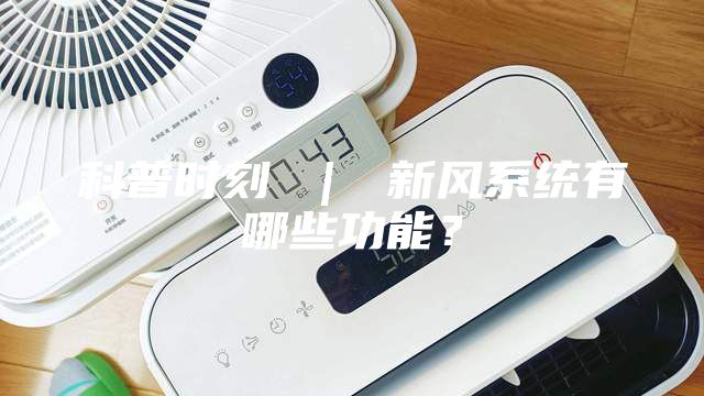 科普时刻 ｜ 新风系统有哪些功能？