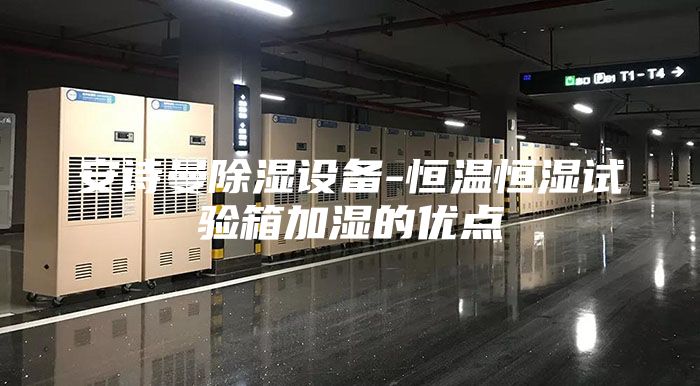 安诗曼除湿设备-恒温恒湿试验箱加湿的优点