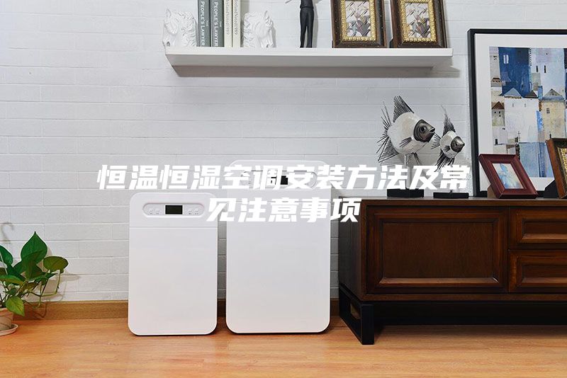 恒温恒湿空调安装方法及常见注意事项