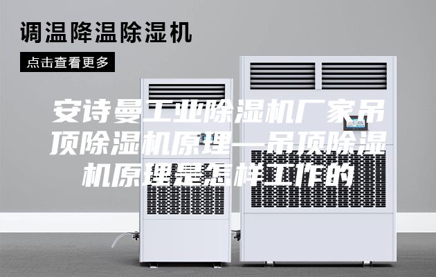 安诗曼工业除湿机厂家吊顶除湿机原理—吊顶除湿机原理是怎样工作的