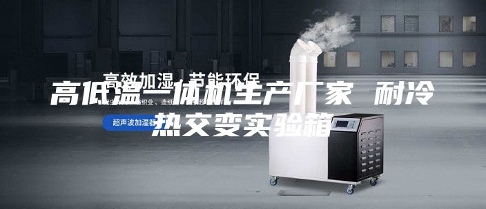 高低温一体机生产厂家 耐冷热交变实验箱
