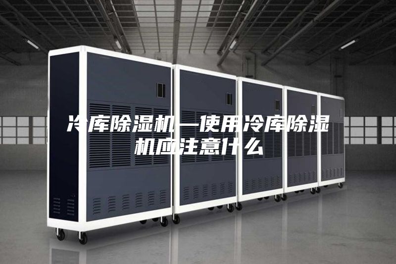 冷库除湿机—使用冷库除湿机应注意什么
