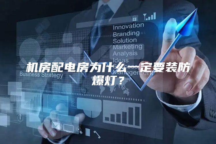 机房配电房为什么一定要装防爆灯？