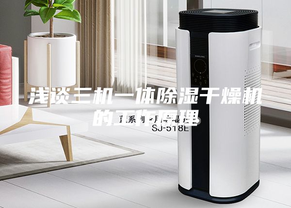 浅谈三机一体除湿干燥机的工作原理