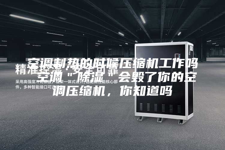 空调制热的时候压缩机工作吗 空调＂除湿＂会毁了你的空调压缩机，你知道吗