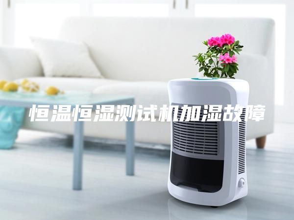 恒温恒湿测试机加湿故障