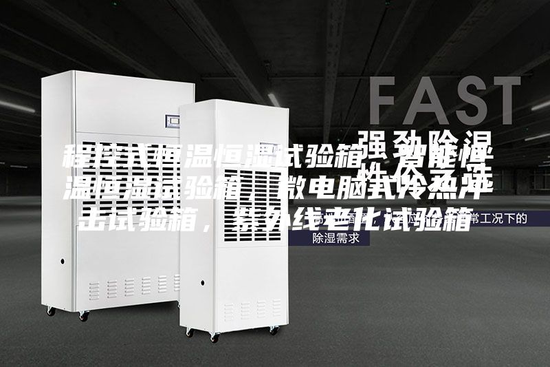 程控式恒温恒湿试验箱，智能恒温恒湿试验箱，微电脑式冷热冲击试验箱，紫外线老化试验箱