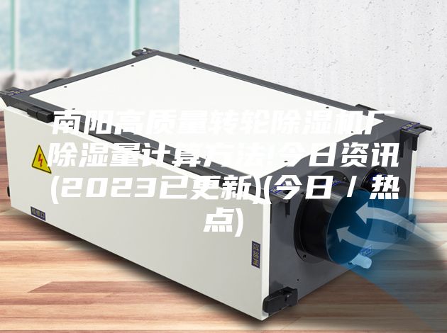 南阳高质量转轮除湿机厂除湿量计算方法!今日资讯(2023已更新)(今日／热点)