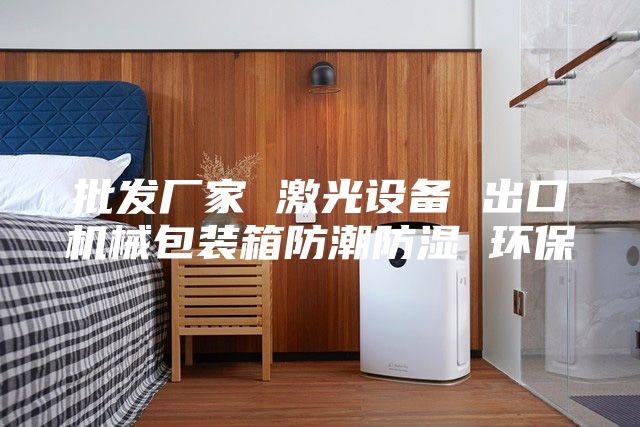 批发厂家 激光设备 出口机械包装箱防潮防湿 环保
