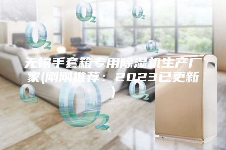 无锡手套箱专用除湿机生产厂家(刚刚推荐：2023已更新)