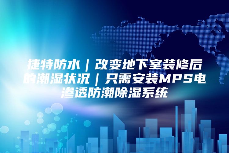 捷特防水｜改变地下室装修后的潮湿状况｜只需安装MPS电渗透防潮除湿系统