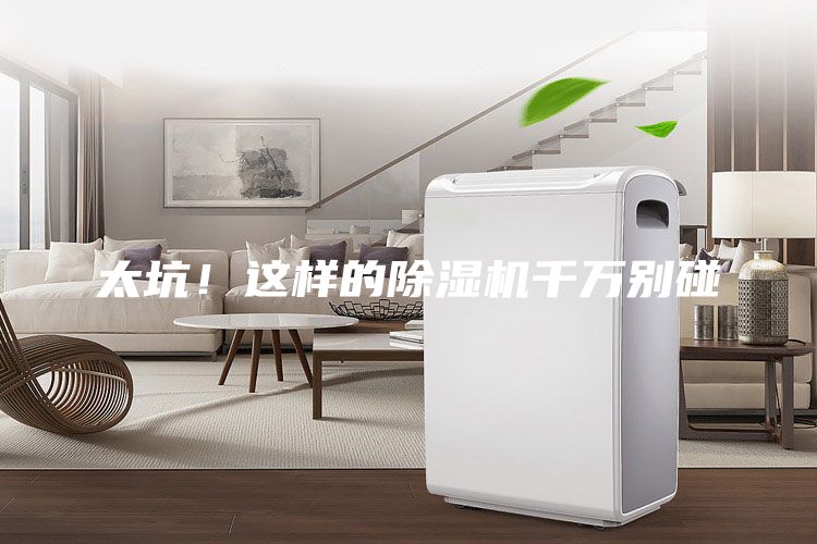 太坑！这样的除湿机千万别碰