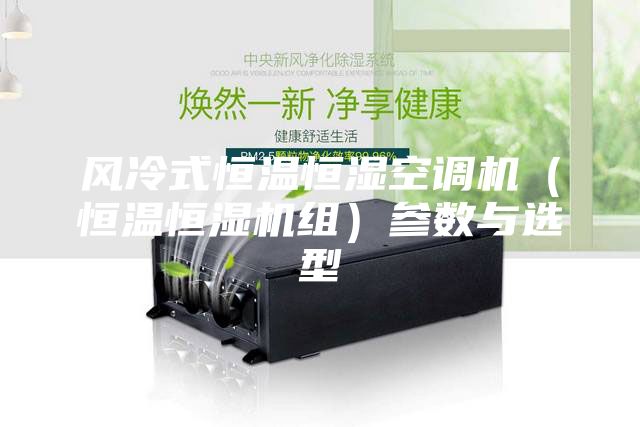 风冷式恒温恒湿空调机（恒温恒湿机组）参数与选型