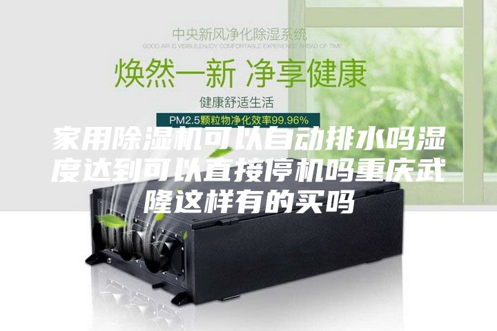 家用除湿机可以自动排水吗湿度达到可以直接停机吗重庆武隆这样有的买吗
