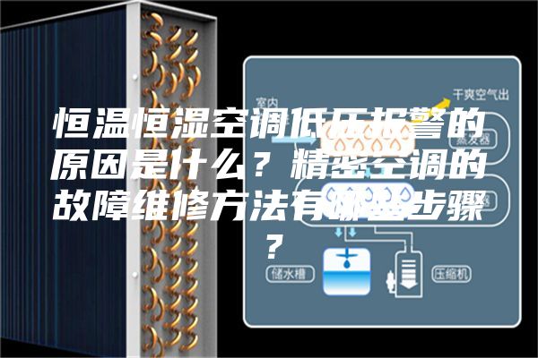 恒温恒湿空调低压报警的原因是什么？精密空调的故障维修方法有哪些步骤？