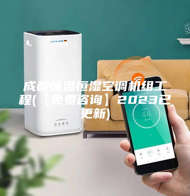 成都恒温恒湿空调机组工程(【免费咨询】2023已更新)