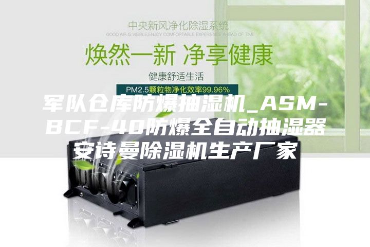 军队仓库防爆抽湿机_ASM-BCF-40防爆全自动抽湿器安诗曼除湿机生产厂家