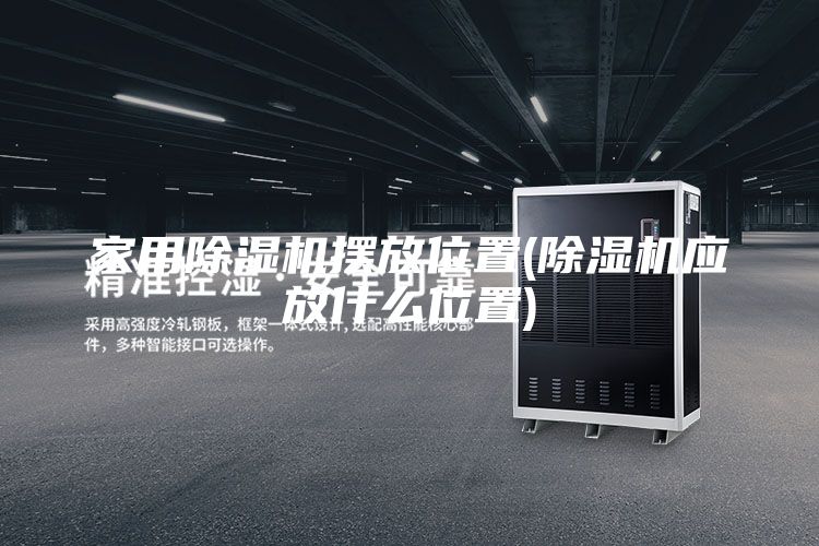 家用除湿机摆放位置(除湿机应放什么位置)