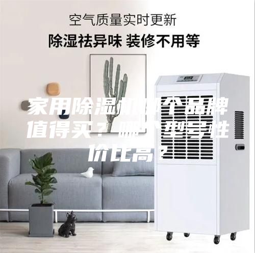 家用除湿机哪个品牌值得买？哪个型号性价比高？