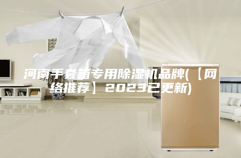 河南手套箱专用除湿机品牌(【网络推荐】2023已更新)