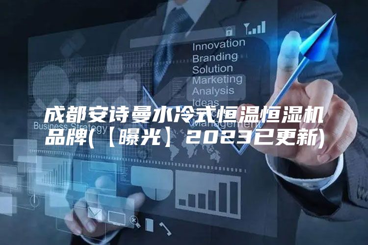 成都安诗曼水冷式恒温恒湿机品牌(【曝光】2023已更新)