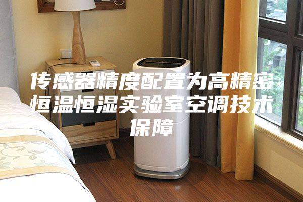 传感器精度配置为高精密恒温恒湿实验室空调技术保障