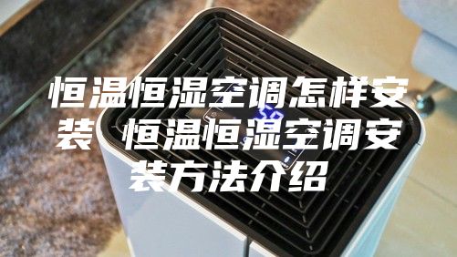 恒温恒湿空调怎样安装 恒温恒湿空调安装方法介绍