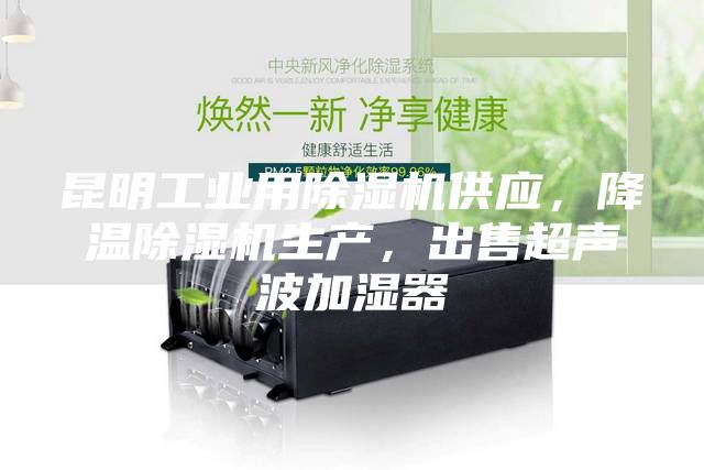 昆明工业用除湿机供应，降温除湿机生产，出售超声波加湿器