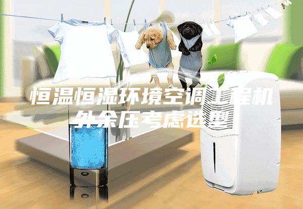 恒温恒湿环境空调工程机外余压考虑选型