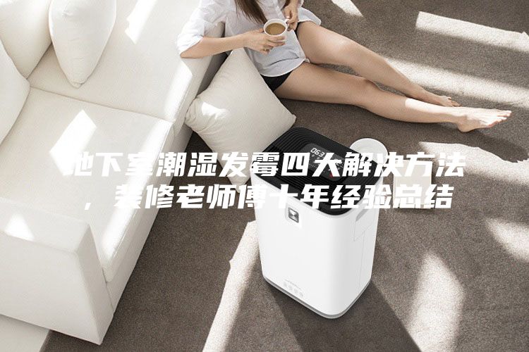 地下室潮湿发霉四大解决方法，装修老师傅十年经验总结