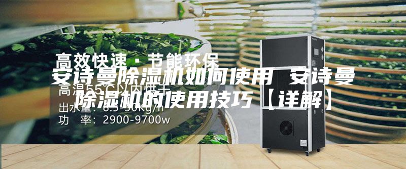 安诗曼除湿机如何使用 安诗曼除湿机的使用技巧【详解】