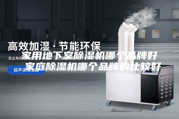 家用地下室除湿机哪个品牌好 家庭除湿机哪个品牌的比较好