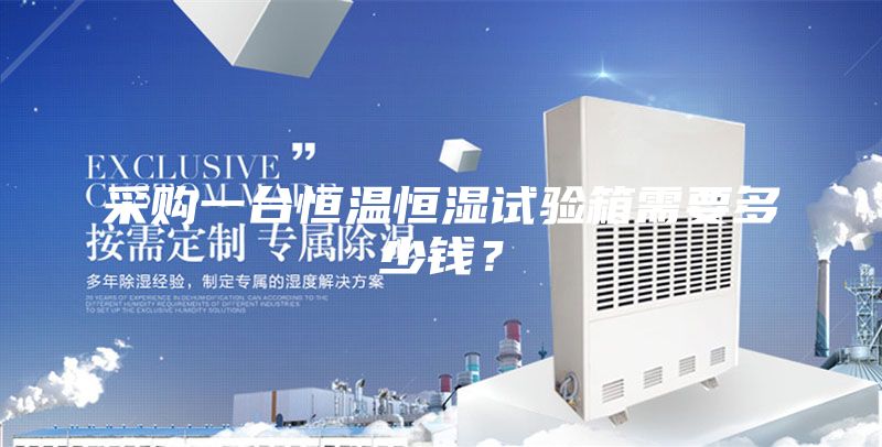 采购一台恒温恒湿试验箱需要多少钱？