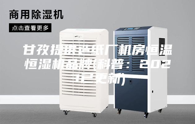 甘孜提供造纸厂机房恒温恒湿机品牌(科普：2023已更新)