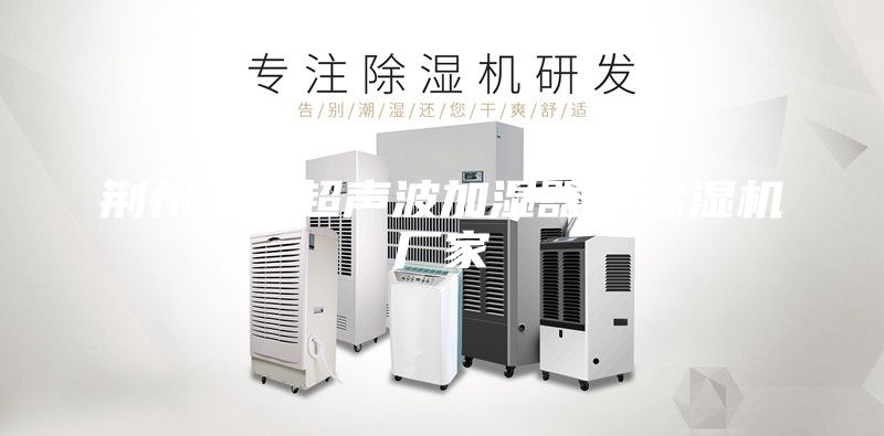 荆州工业超声波加湿器，除湿机厂家